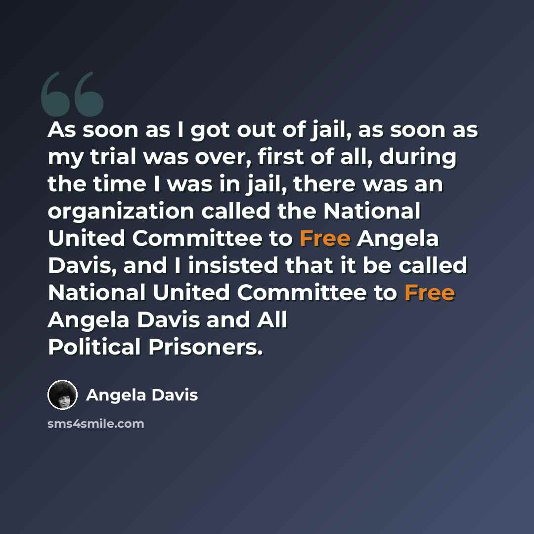 “As soon as I got out of jail, as soon as my trial was over, first of all, during the time I was in jail, there was an organization called the National United Committee to Free Angela Davis, and I insisted that it be called National United Committee to Free Angela Davis and All Political Prisoners.” quote by Angela Davis