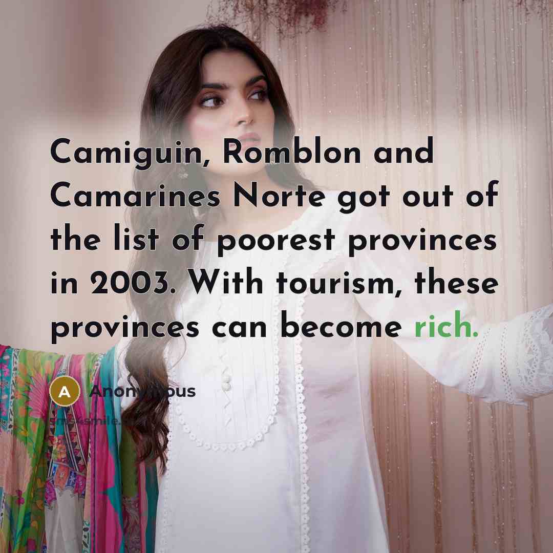 “Camiguin, Romblon and Camarines Norte got out of the list of poorest provinces in 2003. With tourism, these provinces can become rich.” quote by Anonymous