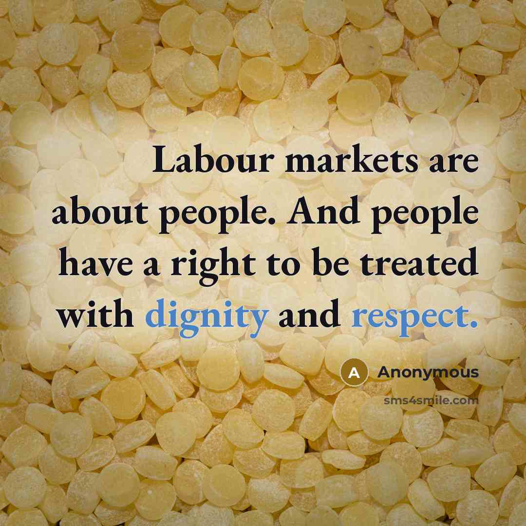 “Labour markets are about people. And people have a right to be treated with dignity and respect.” quote by Anonymous