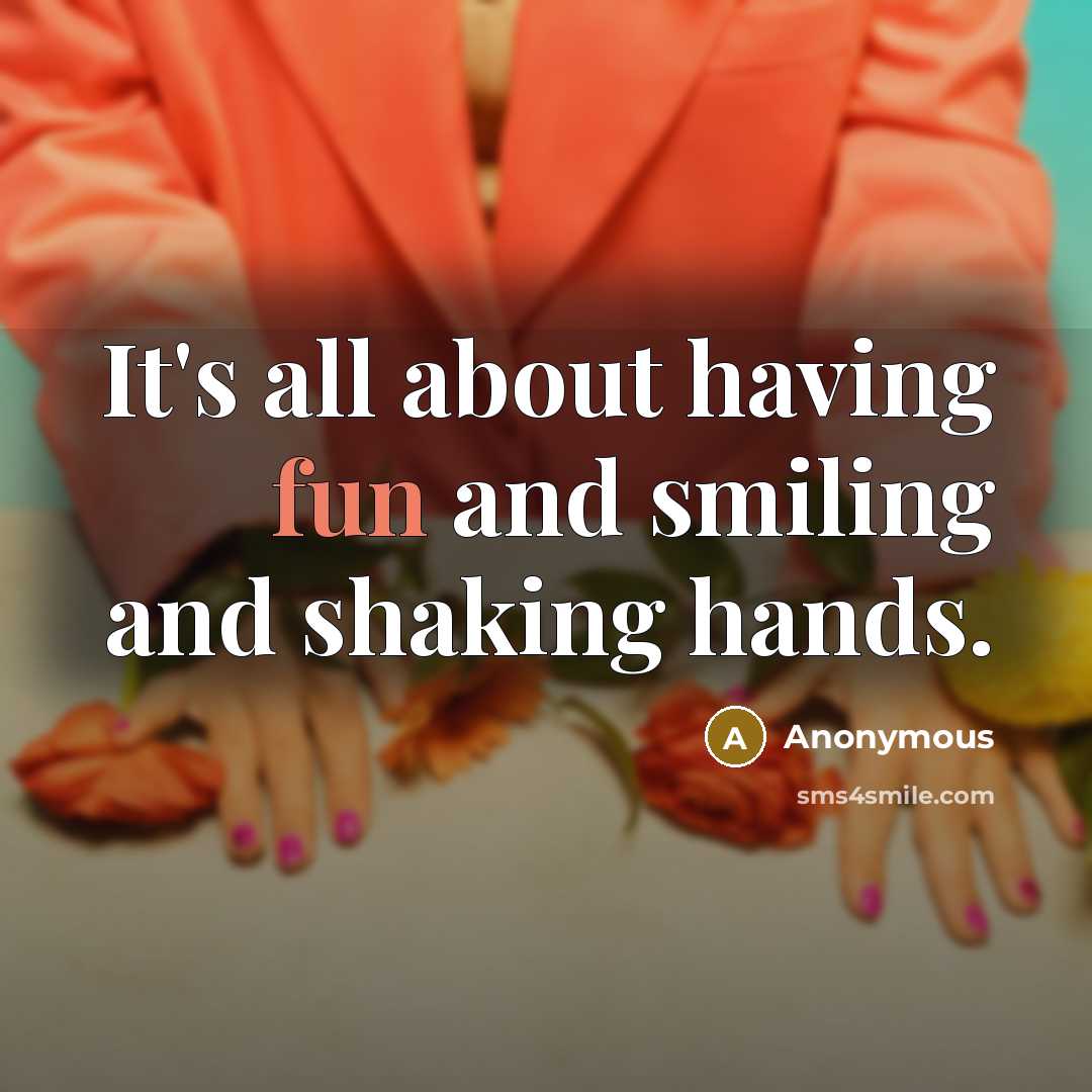 “It's all about having fun and smiling and shaking hands.” quote by Anonymous