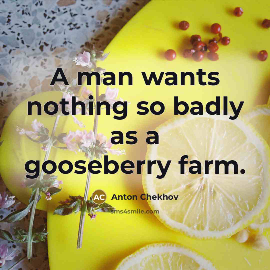 “A man wants nothing so badly as a gooseberry farm.” quote by Anton Chekhov