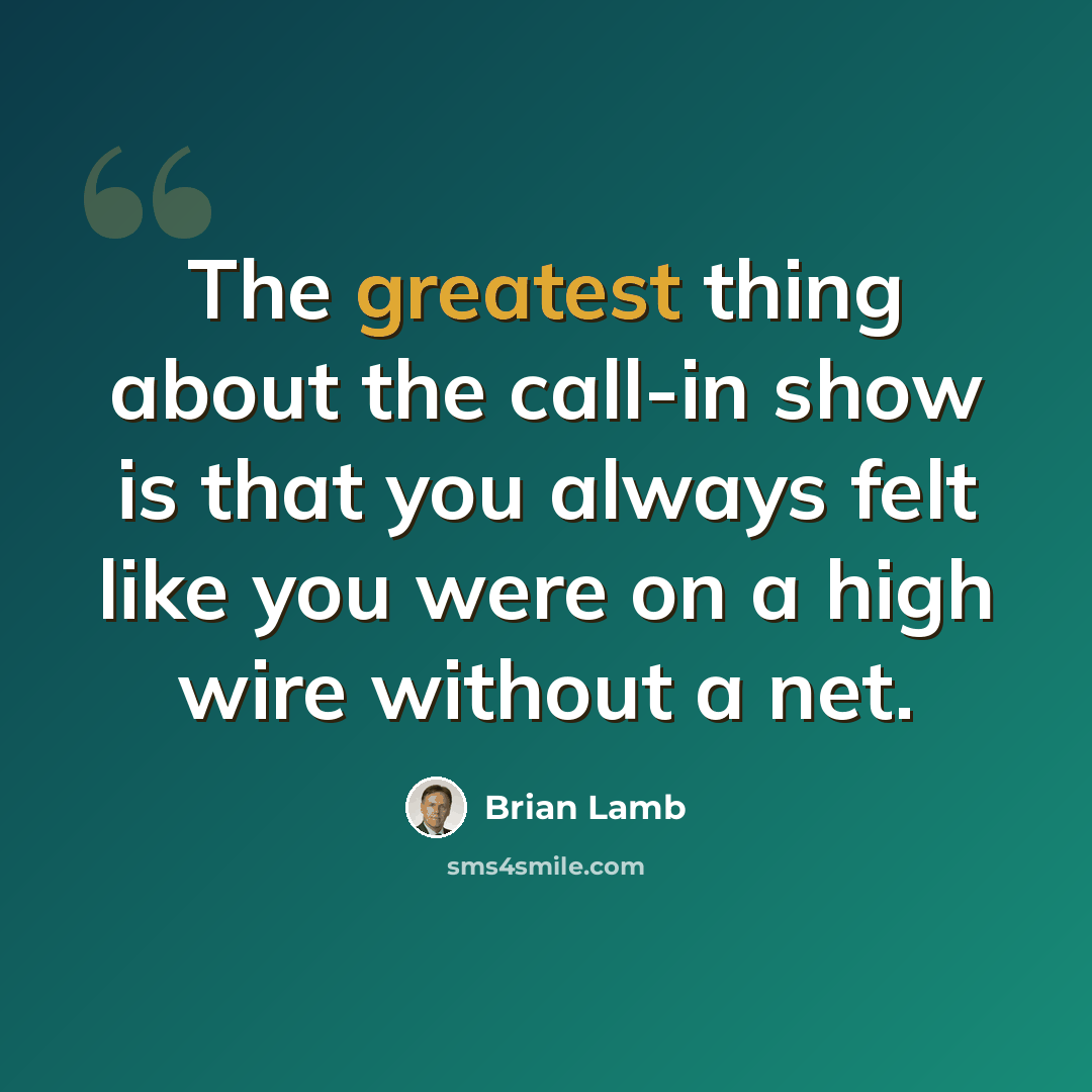 “The greatest thing about the call-in show is that you always felt like you were on a high wire without a net.” quote by Brian Lamb