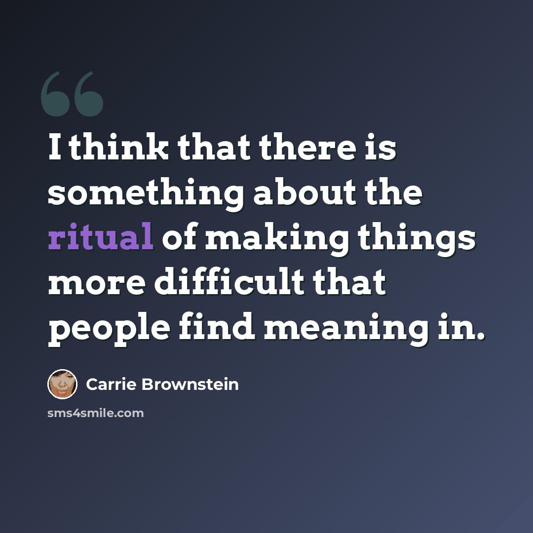 “I think that there is something about the ritual of making things more difficult that people find meaning in.” quote by Carrie Brownstein