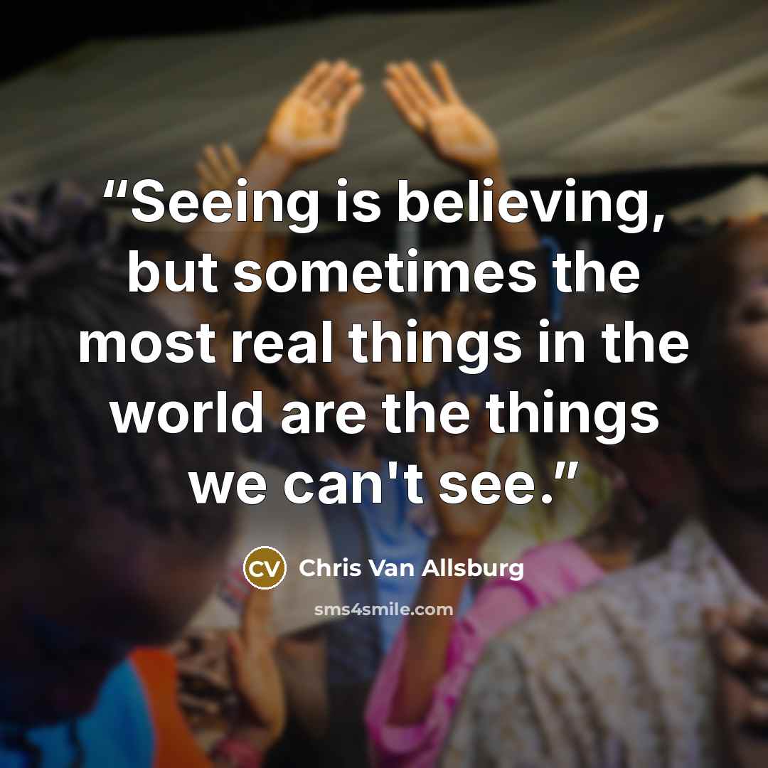 “Seeing is believing, but sometimes the most real things in the world are the things we can't see.” quote by Chris Van Allsburg