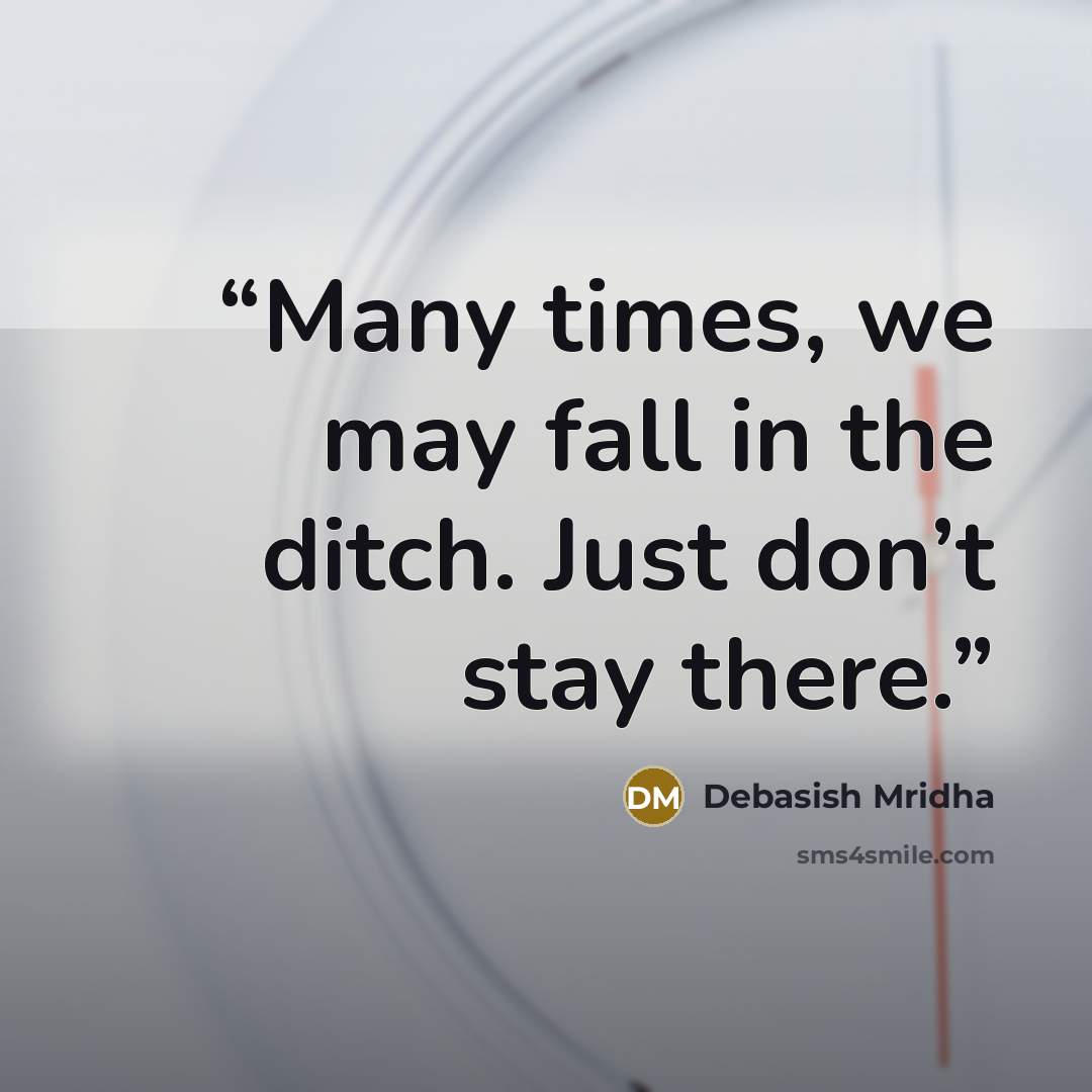 “Many times, we may fall in the ditch. Just don’t stay there.” quote by Debasish Mridha