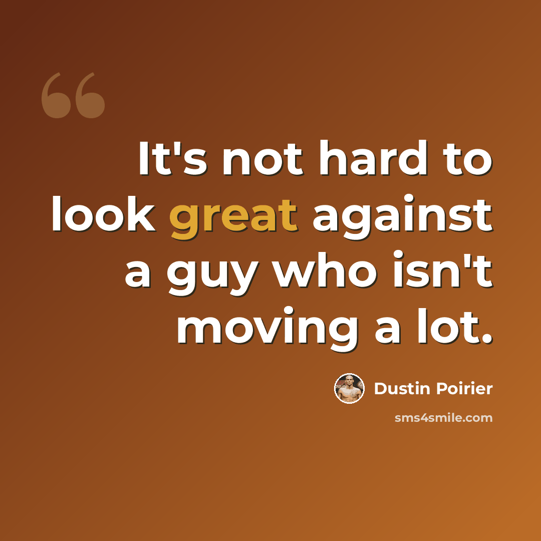 “It's not hard to look great against a guy who isn't moving a lot.” quote by Dustin Poirier