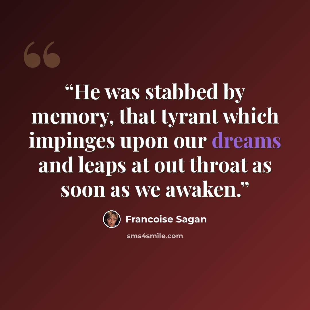 “He was stabbed by memory, that tyrant which impinges upon our dreams and leaps at out throat as soon as we awaken.” quote by Françoise Sagan