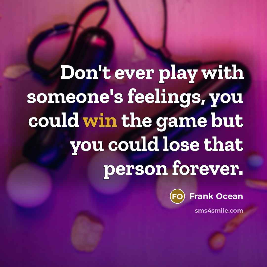 “Don't ever play with someone's feelings, you could win the game but you could lose that person forever.” quote by Frank Ocean
