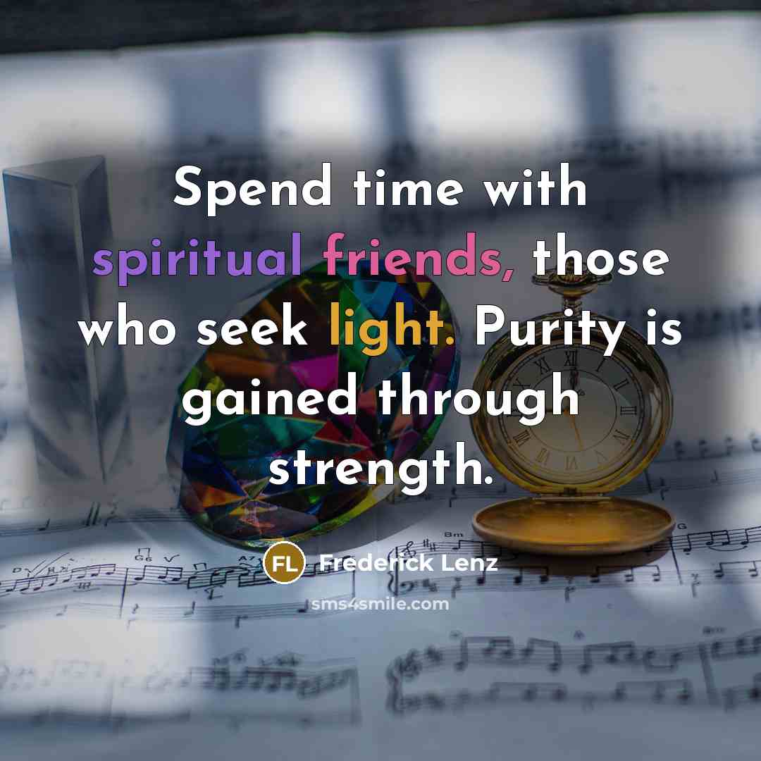 “Spend time with spiritual friends, those who seek light. Purity is gained through strength.” quote by Frederick Lenz
