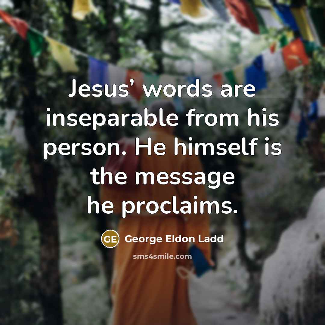“Jesus’ words are inseparable from his person. He himself is the message he proclaims.” quote by George Eldon Ladd