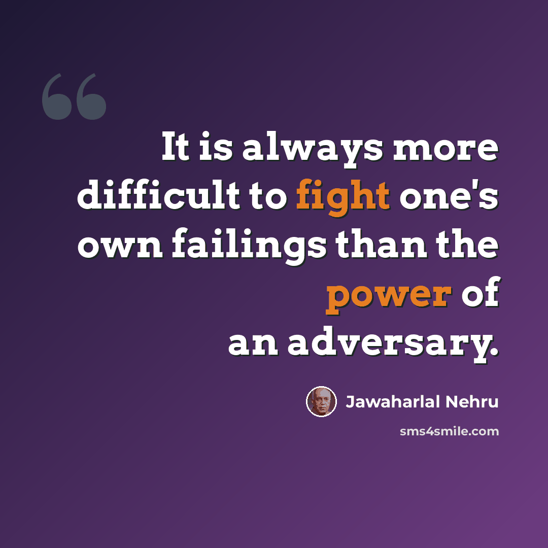 “It is always more difficult to fight one's own failings than the power of an adversary.” quote by Jawaharlal Nehru