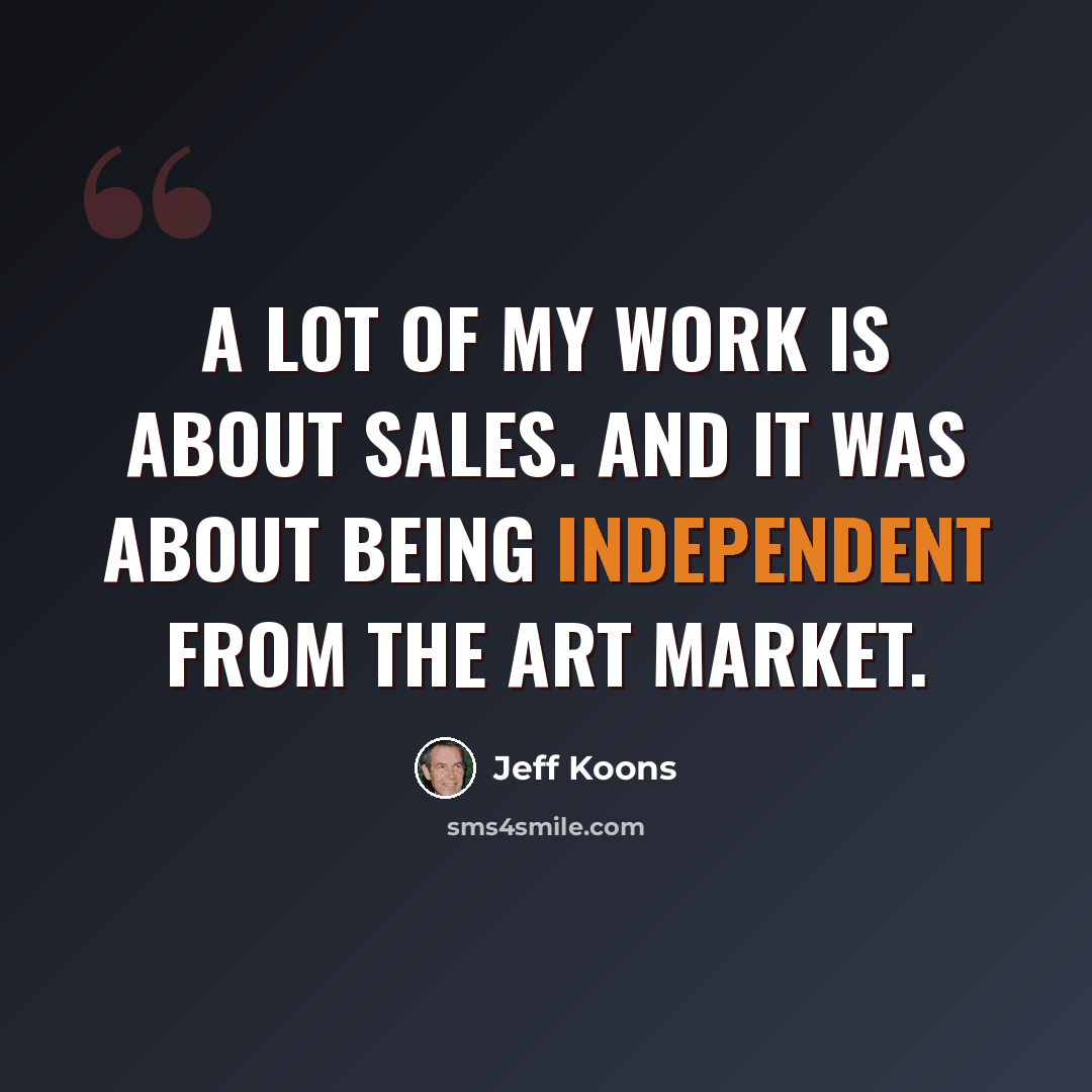 “A lot of my work is about sales. And it was about being independent from the art market.” quote by Jeff Koons