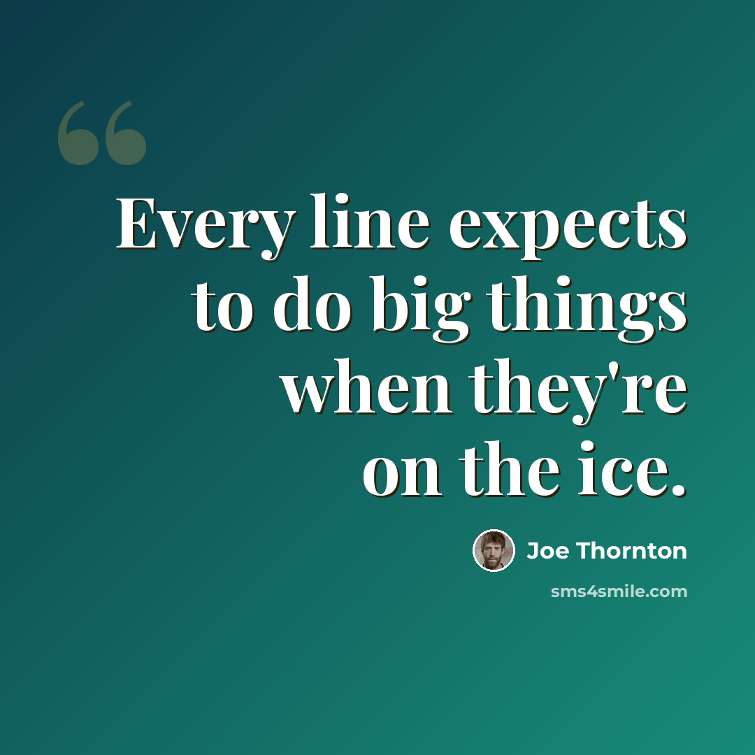 “Every line expects to do big things when they're on the ice.” quote by Joe Thornton