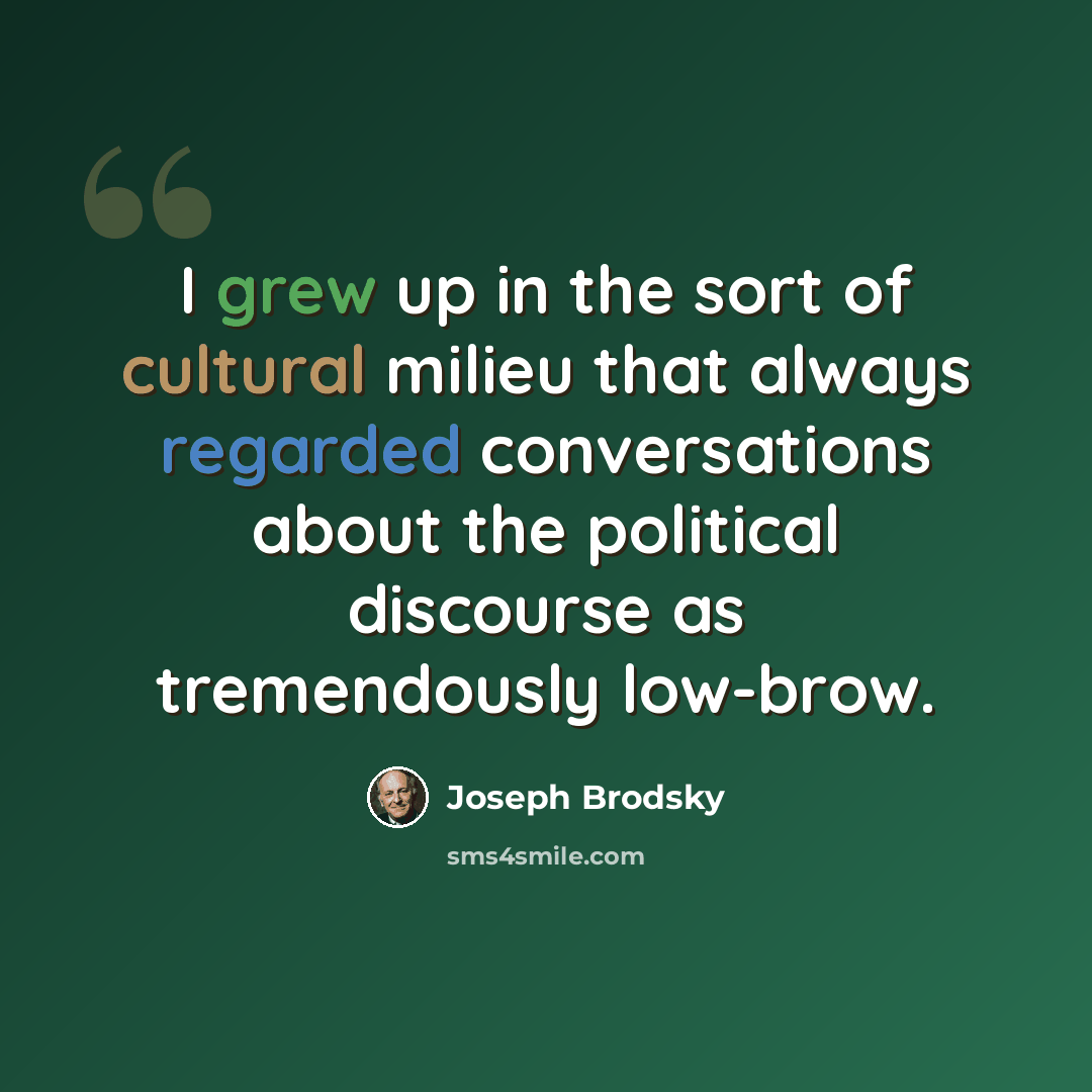 “I grew up in the sort of cultural milieu that always regarded conversations about the political discourse as tremendously low-brow.” quote by Joseph Brodsky