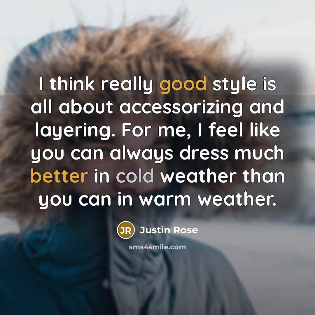 “I think really good style is all about accessorizing and layering. For me, I feel like you can always dress much better in cold weather than you can in warm weather.” quote by Justin Rose
