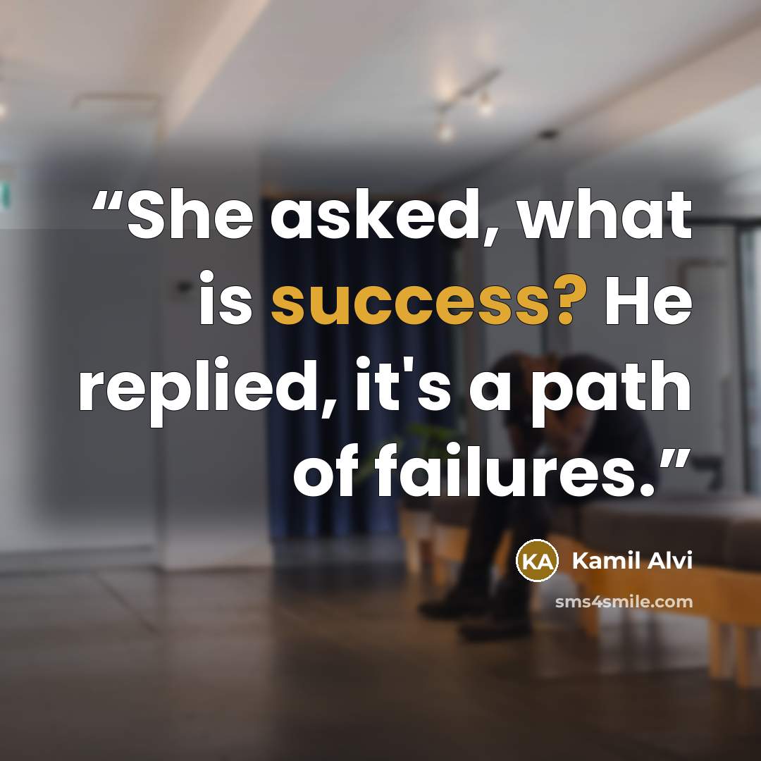 “She asked, what is success? He replied, it's a path of failures.” quote by Kamil Alvi