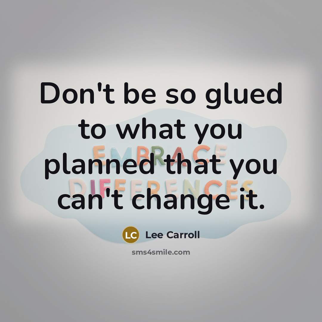“Don't be so glued to what you planned that you can't change it.” quote by Lee Carroll