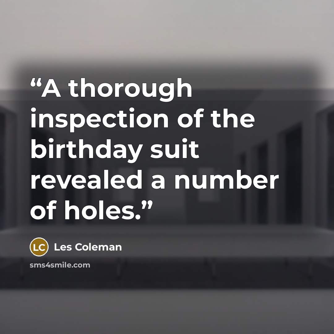 “A thorough inspection of the birthday suit revealed a number of holes.” quote by Les Coleman