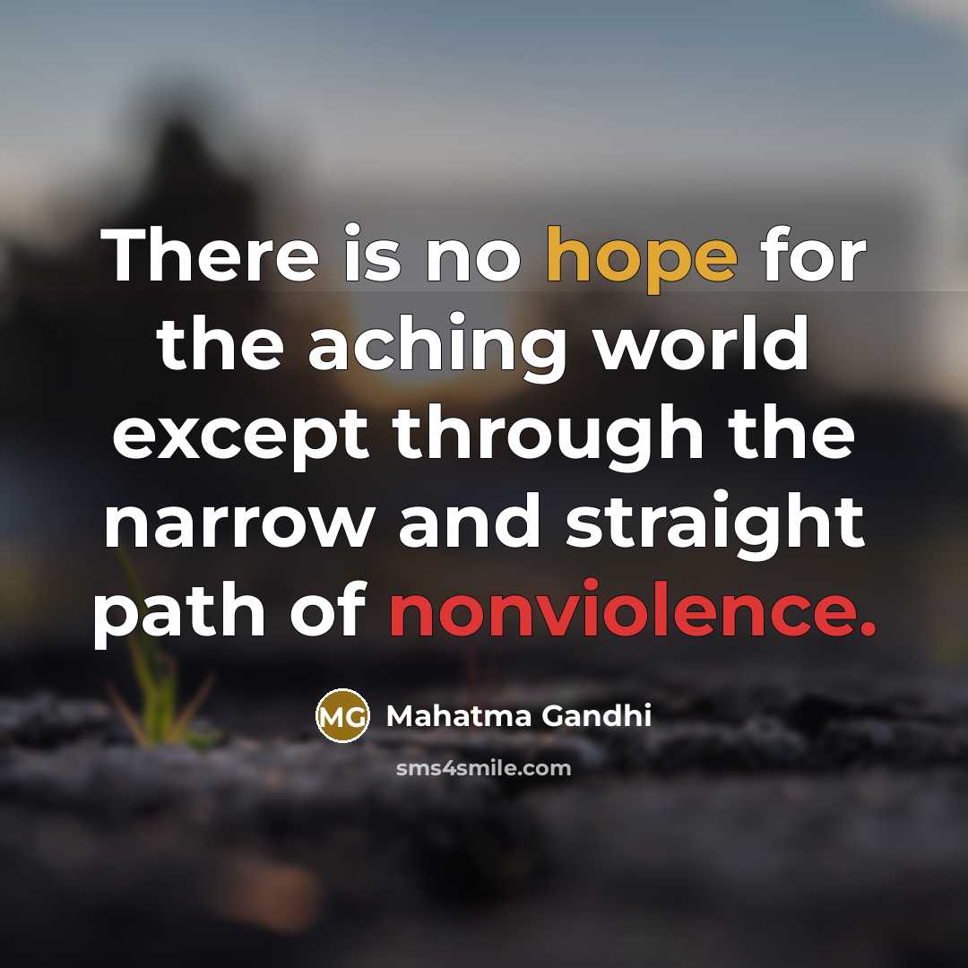 “There is no hope for the aching world except through the narrow and straight path of nonviolence.” quote by Mahatma Gandhi