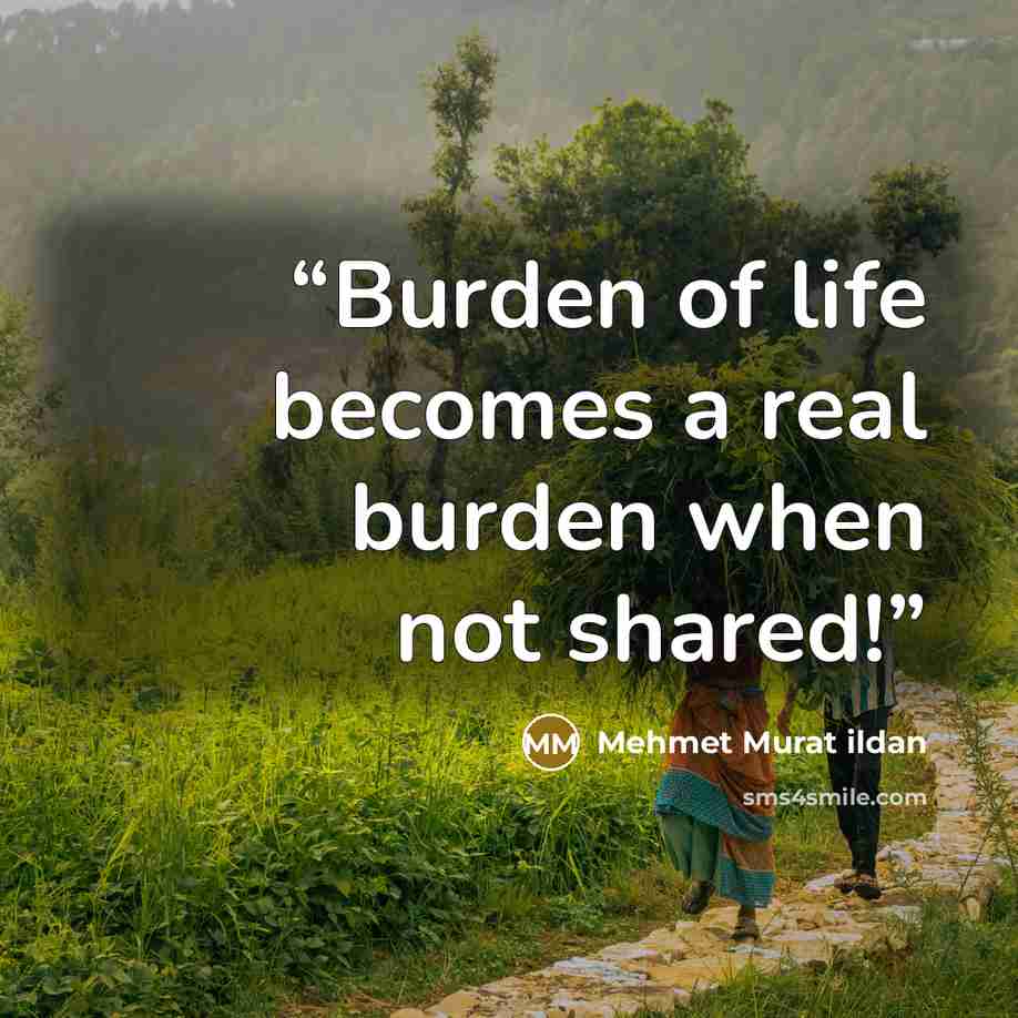 “Burden of life becomes a real burden when not shared!” quote by Mehmet Murat ildan