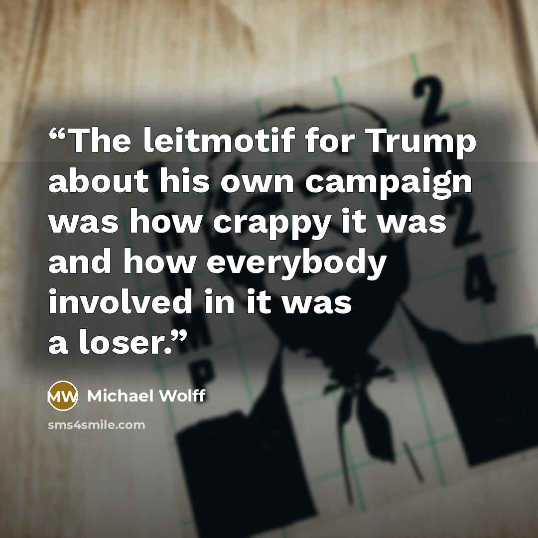 “The leitmotif for Trump about his own campaign was how crappy it was and how everybody involved in it was a loser.” quote by Michael Wolff