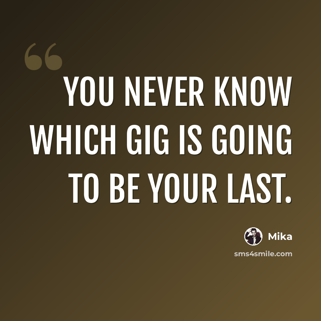 “You never know which gig is going to be your last.” quote by Mika