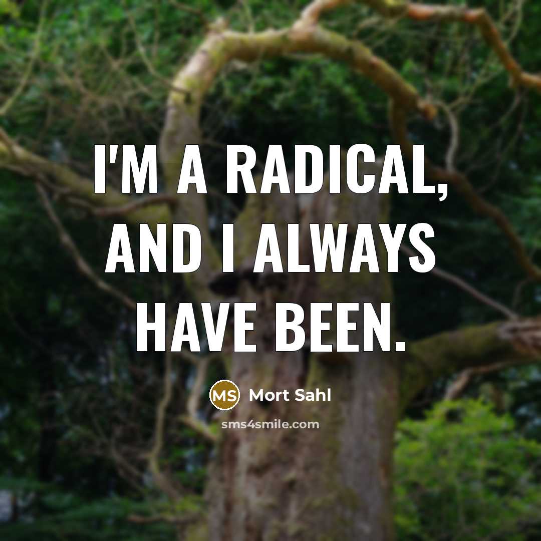 “I'm a radical, and I always have been.” quote by Mort Sahl