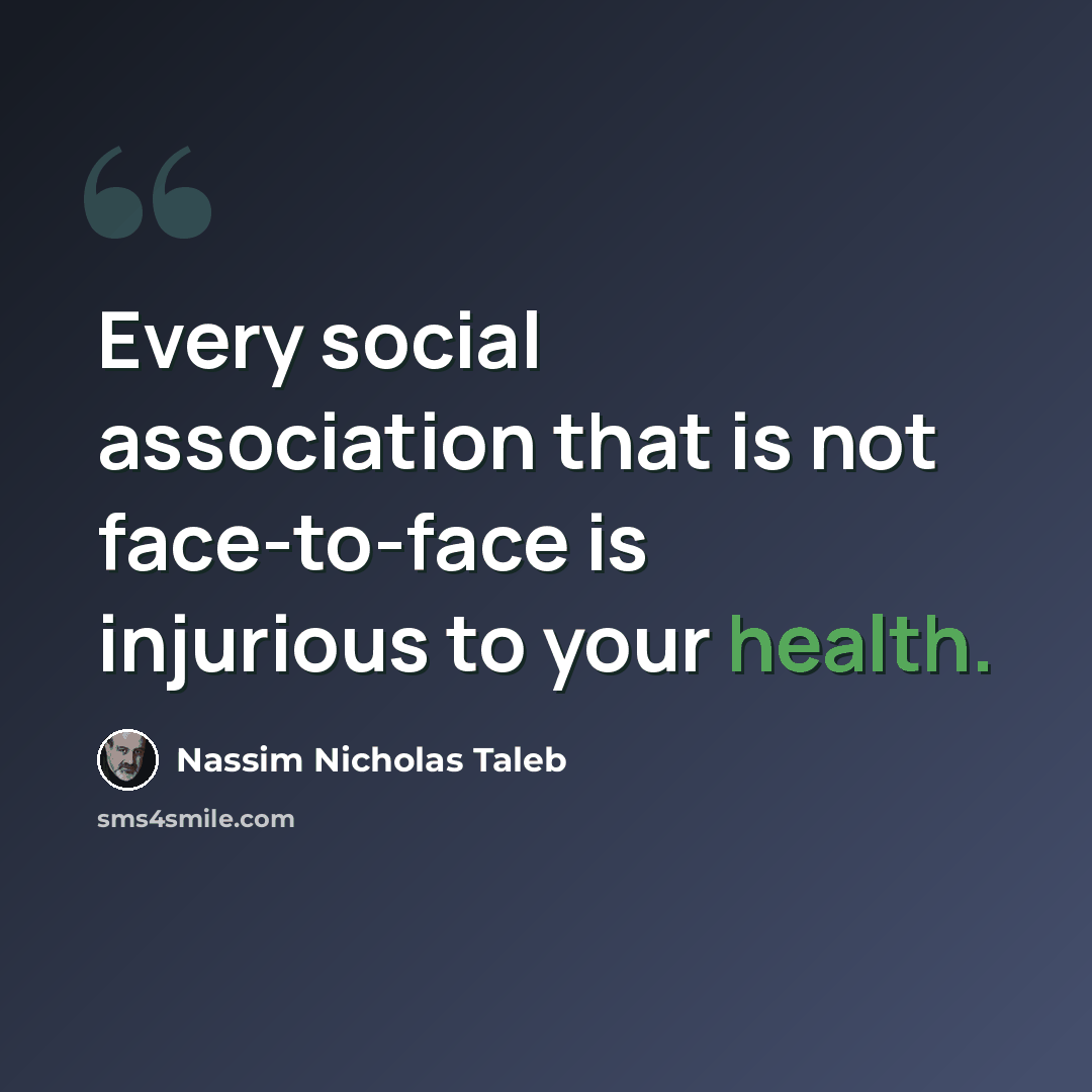“Every social association that is not face-to-face is injurious to your health.” quote by Nassim Nicholas Taleb