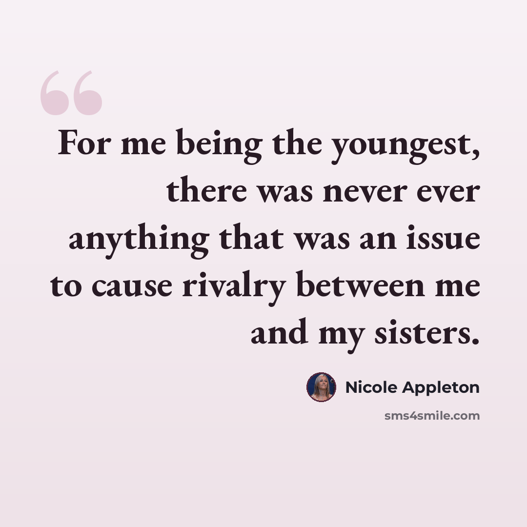 “For me being the youngest, there was never ever anything that was an issue to cause rivalry between me and my sisters.” quote by Nicole Appleton