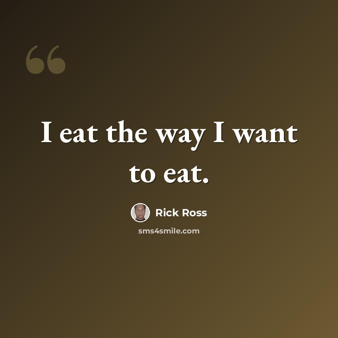 “I eat the way I want to eat.” quote by Rick Ross