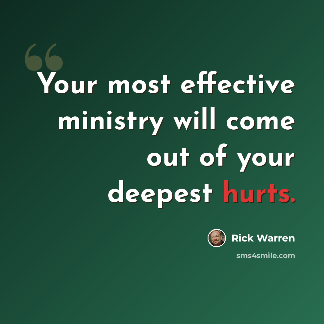 “Your most effective ministry will come out of your deepest hurts.” quote by Rick Warren