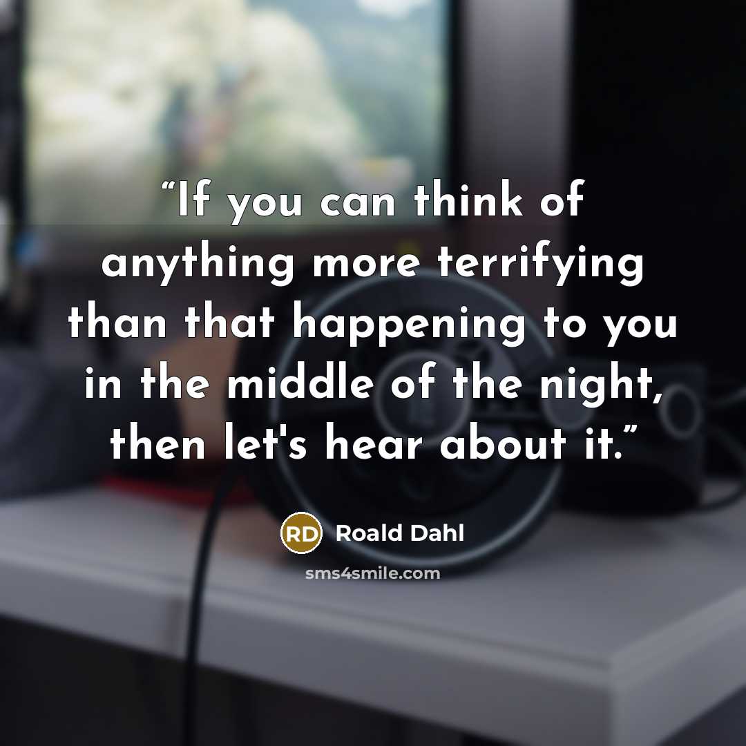 “If you can think of anything more terrifying than that happening to you in the middle of the night, then let's hear about it.” quote by Roald Dahl