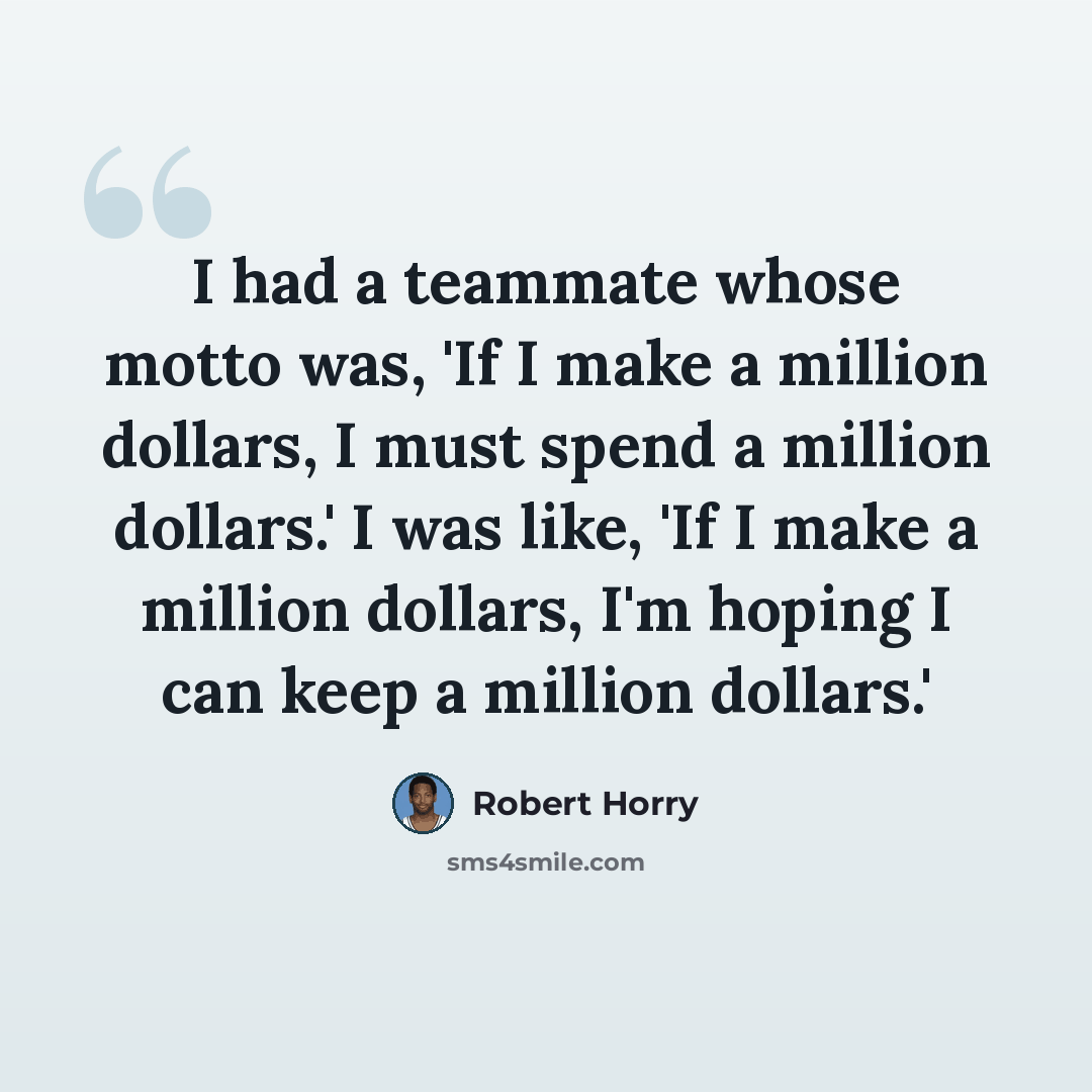 “I had a teammate whose motto was, 'If I make a million dollars, I must spend a million dollars.' I was like, 'If I make a million dollars, I'm hoping I can keep a million dollars.'” quote by Robert Horry