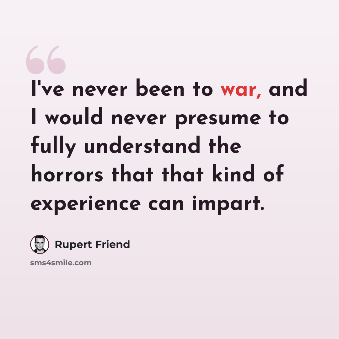 “I've never been to war, and I would never presume to fully understand the horrors that that kind of experience can impart.” quote by Rupert Friend