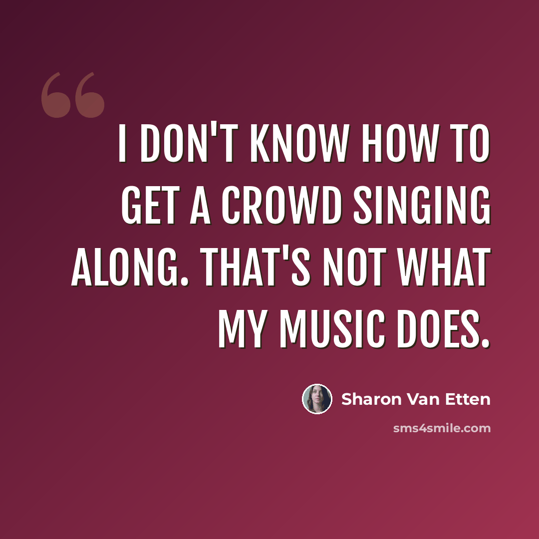 “I don't know how to get a crowd singing along. That's not what my music does.” quote by Sharon Van Etten