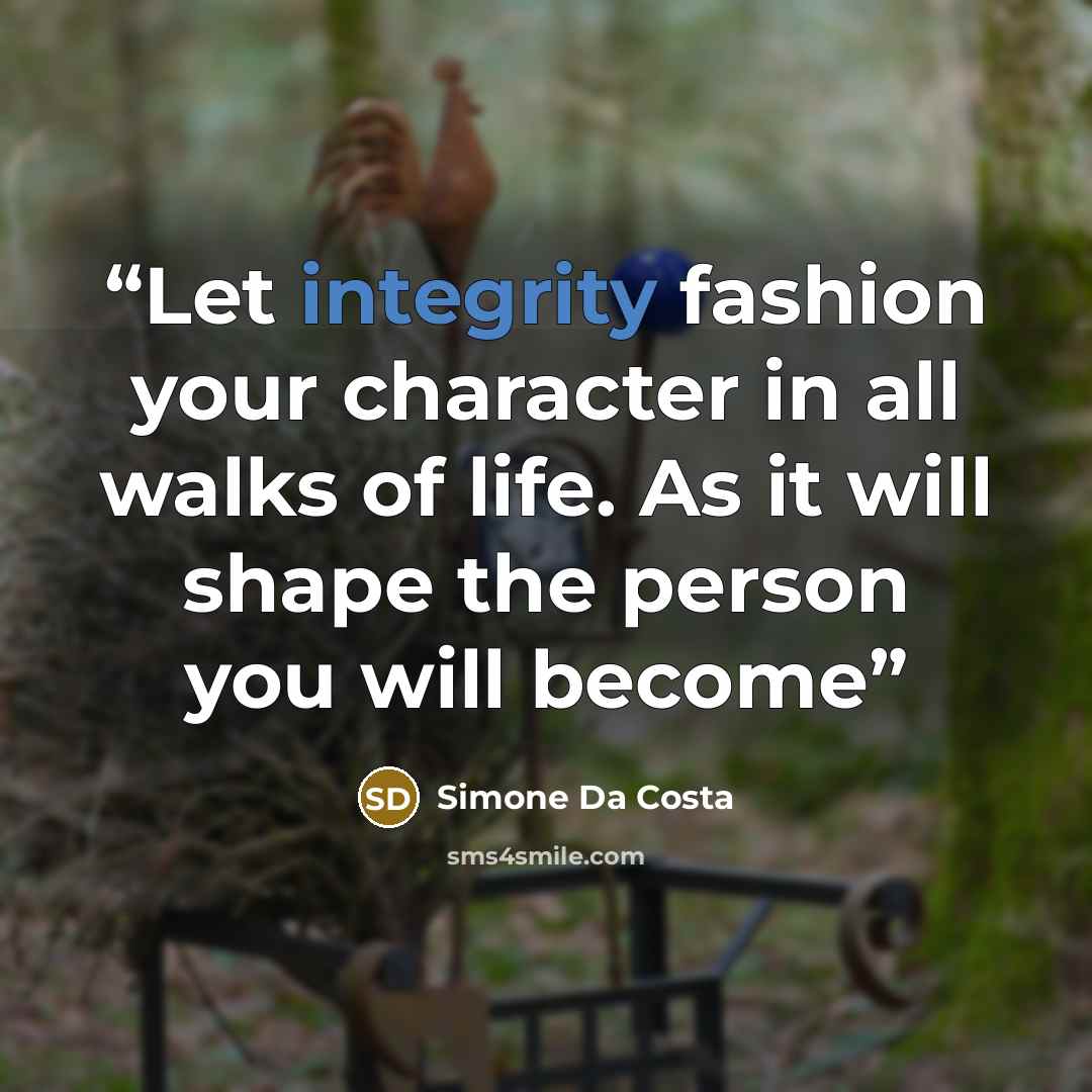“Let integrity fashion your character in all walks of life. As it will shape the person you will become” quote by Simone Da Costa