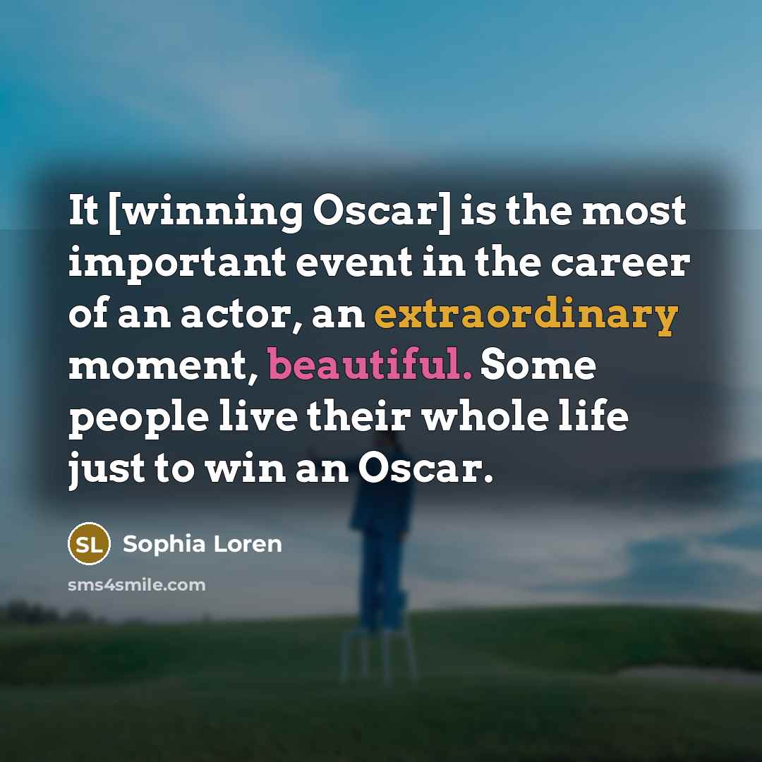 “It [winning Oscar] is the most important event in the career of an actor, an extraordinary moment, beautiful. Some people live their whole life just to win an Oscar.” quote by Sophia Loren