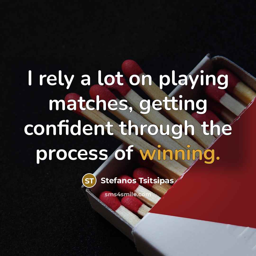 “I rely a lot on playing matches, getting confident through the process of winning.” quote by Stefanos Tsitsipas
