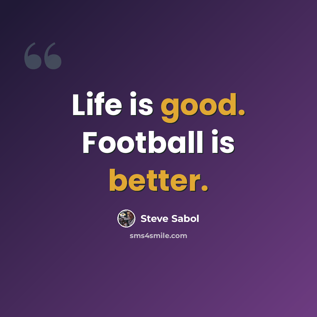 “Life is good. Football is better.” quote by Steve Sabol