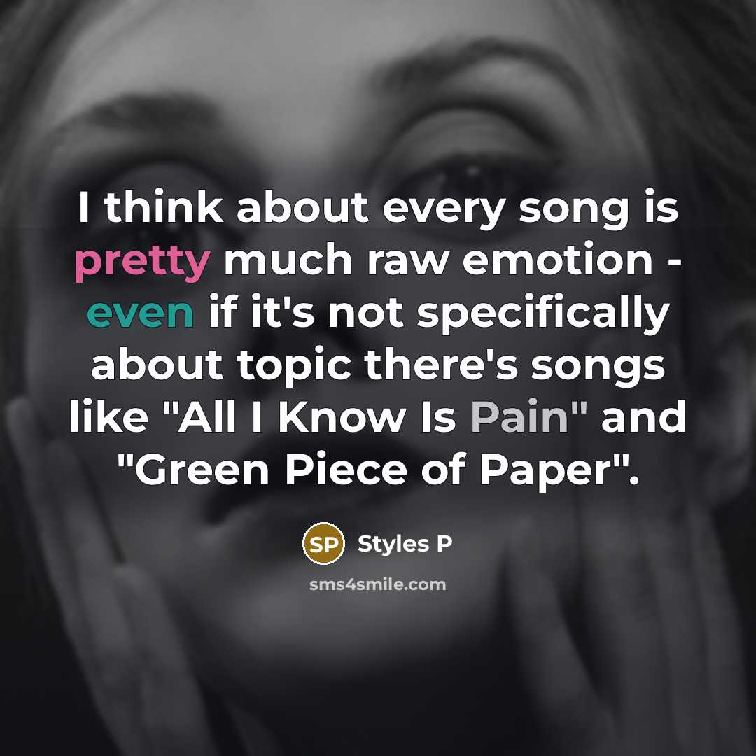 “I think about every song is pretty much raw emotion - even if it's not specifically about topic there's songs like "All I Know Is Pain" and "Green Piece of Paper".” quote by Styles P