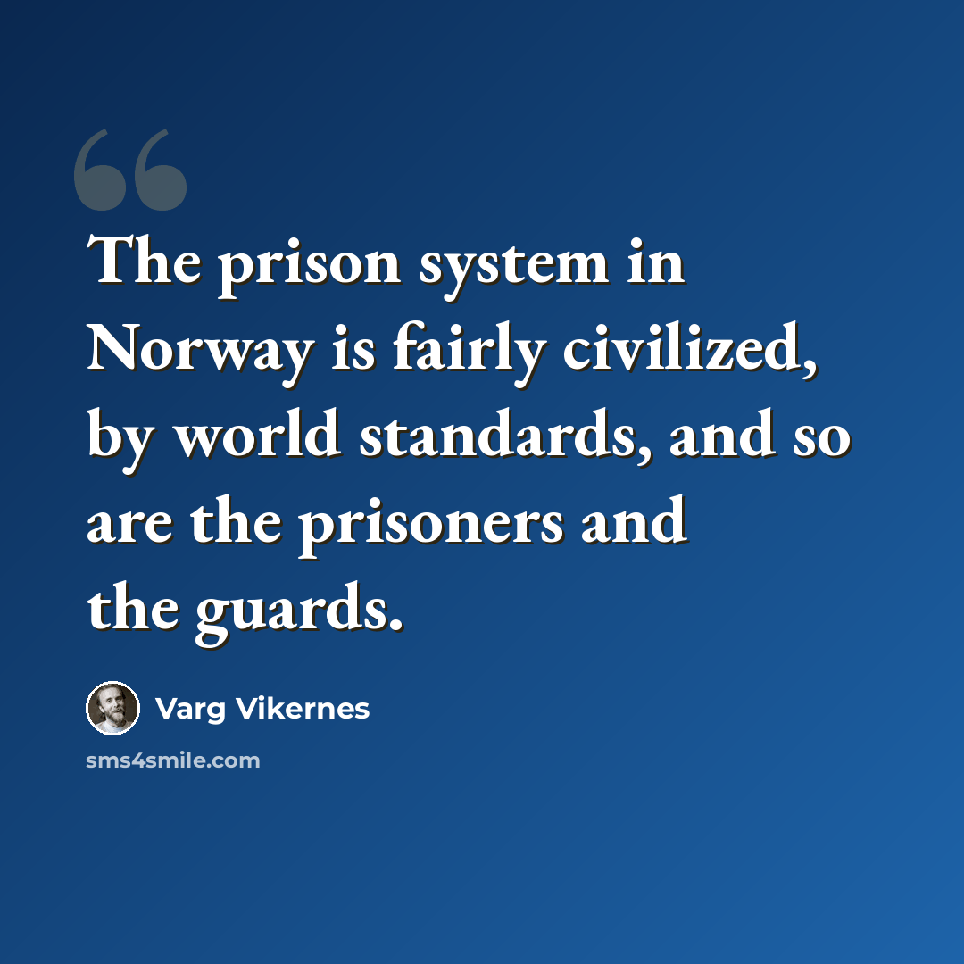“The prison system in Norway is fairly civilized, by world standards, and so are the prisoners and the guards.” quote by Varg Vikernes