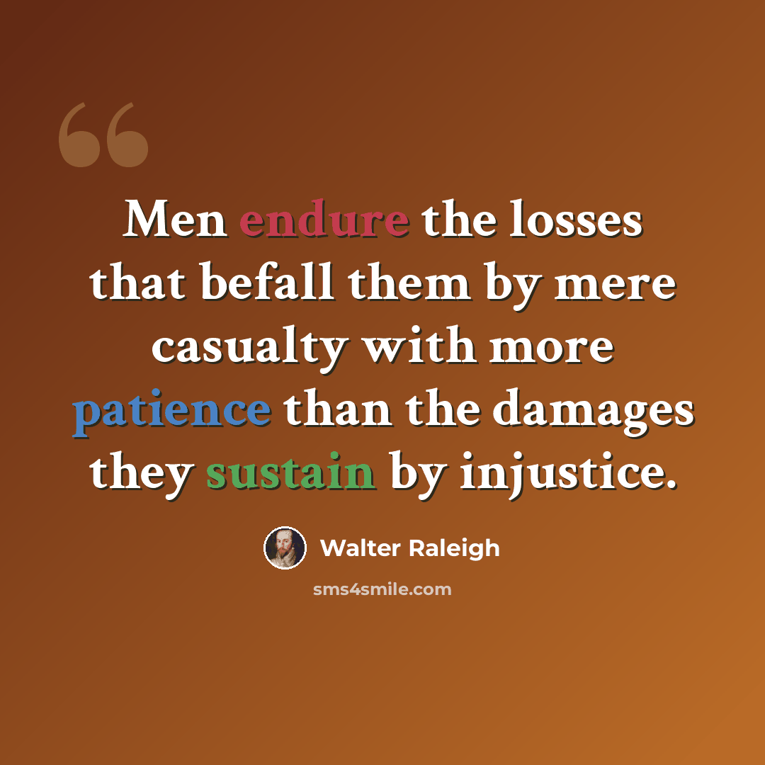 “Men endure the losses that befall them by mere casualty with more patience than the damages they sustain by injustice.” quote by Walter Raleigh