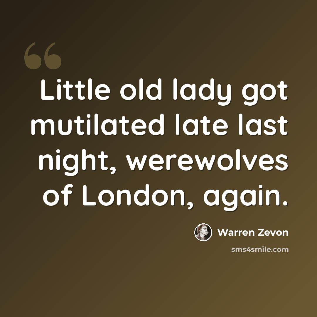 “Little old lady got mutilated late last night, werewolves of London, again.” quote by Warren Zevon