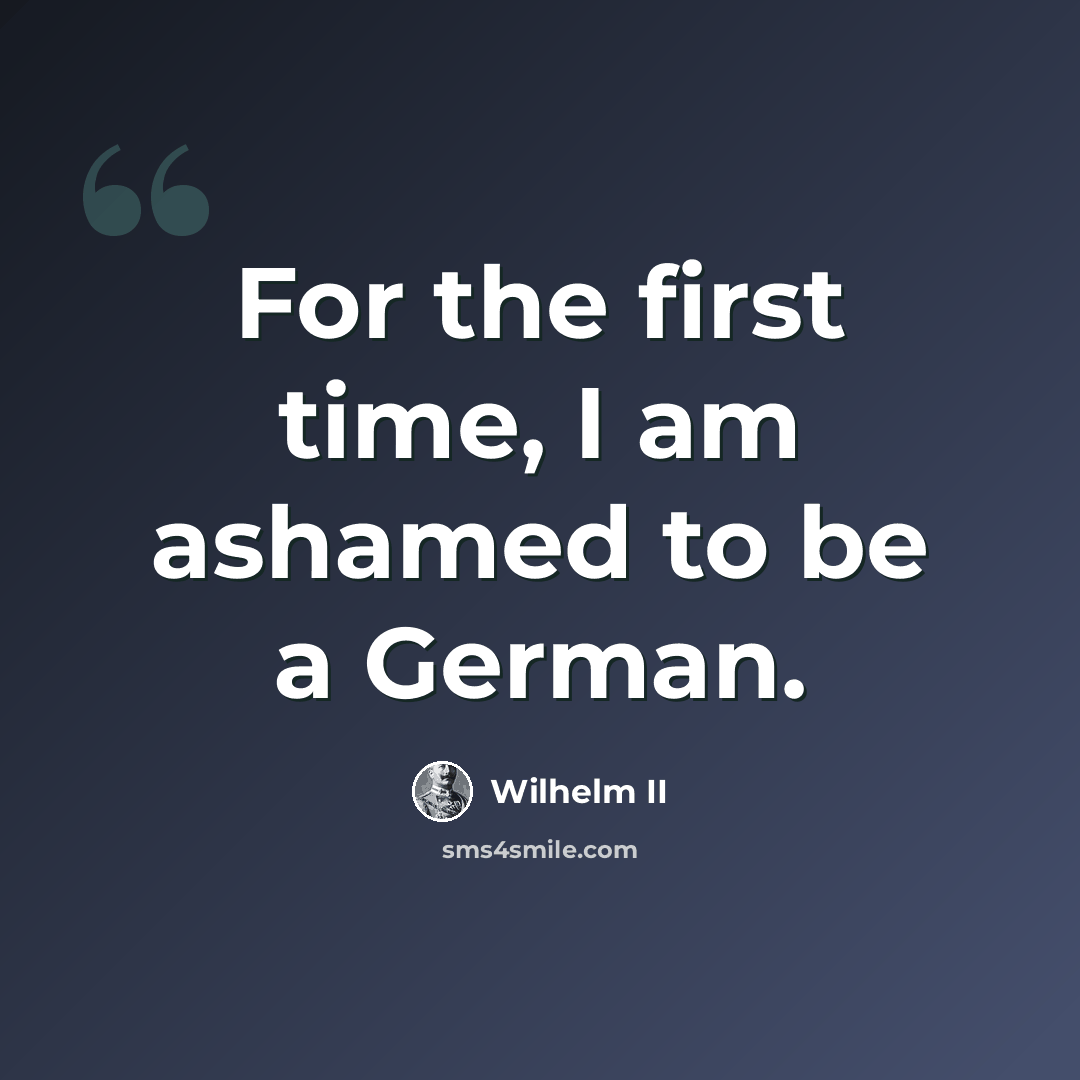 “For the first time, I am ashamed to be a German.” quote by Wilhelm II