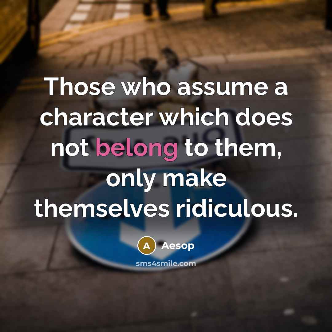 “Those who assume a character which does not belong to them, only make themselves ridiculous.” quote by Aesop