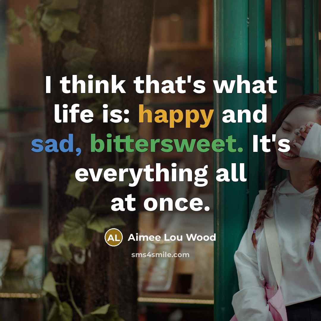 “I think that's what life is: happy and sad, bittersweet. It's everything all at once.” quote by Aimee Lou Wood