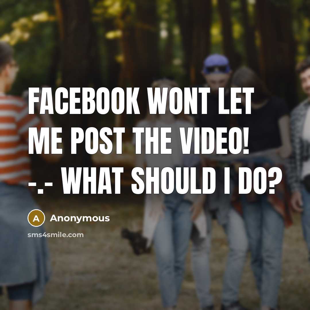 “Facebook wont let me post the video! -.- What should I do?” quote by Anonymous