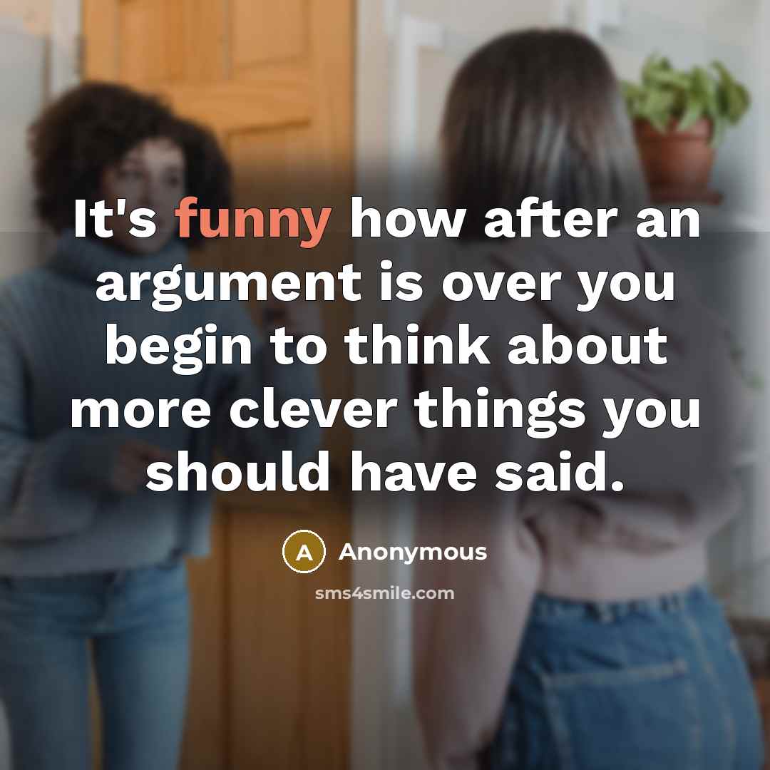 “It's funny how after an argument is over you begin to think about more clever things you should have said.” quote by Anonymous