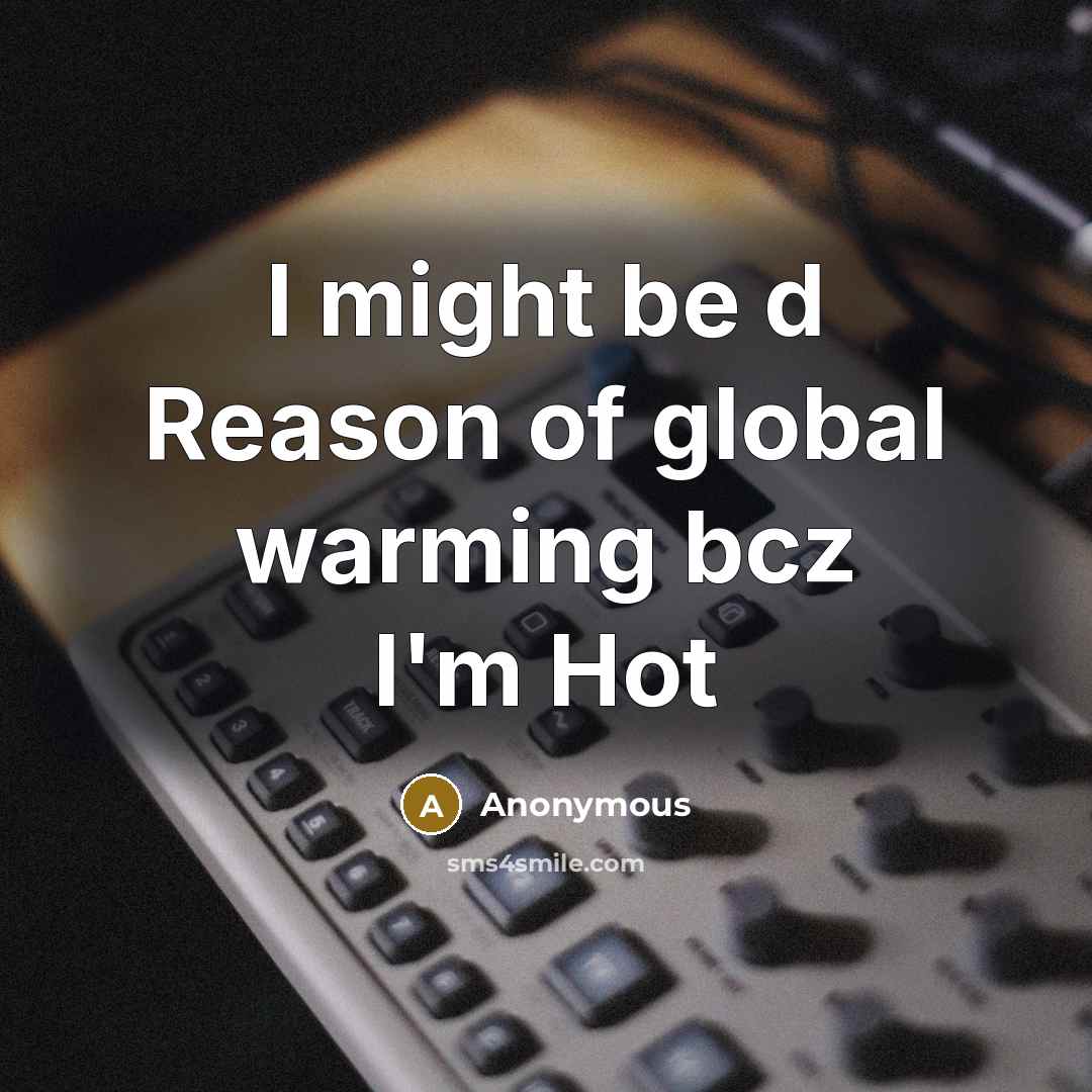 “I might be d Reason of global warming bcz I'm Hot” quote by Anonymous