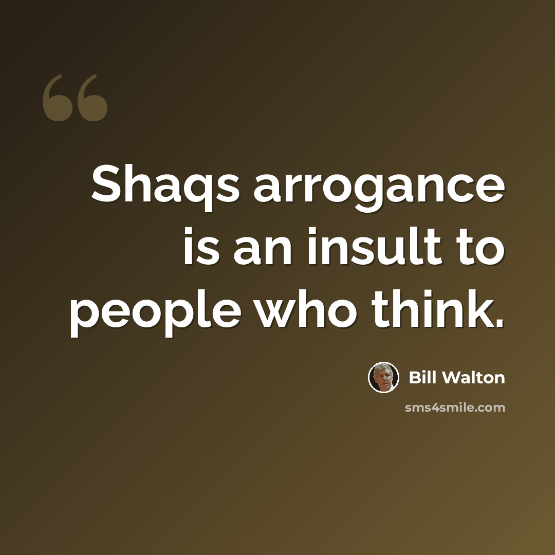 “Shaqs arrogance is an insult to people who think.” quote by Bill Walton